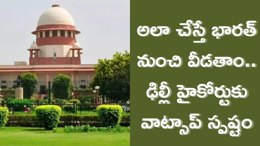 భారత్ నుంచి వీడతాం.. ఢిల్లీ హైకోర్టుకు వాట్సాప్ స్పష్టం